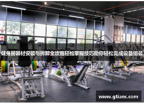 健身房器材安装与拆卸全攻略轻松掌握技巧助你轻松完成设备组装