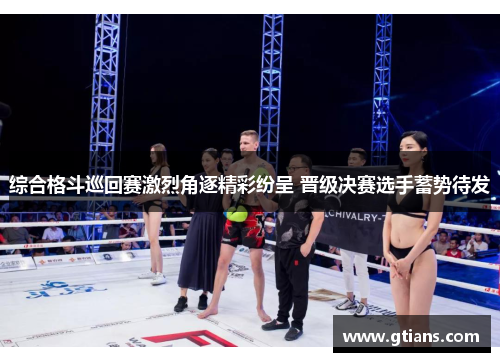 综合格斗巡回赛激烈角逐精彩纷呈 晋级决赛选手蓄势待发