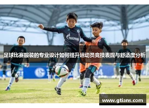 足球比赛服装的专业设计如何提升运动员竞技表现与舒适度分析