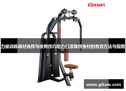 力量训练器材选择与使用技巧助力打造理想身材的有效方法与指南