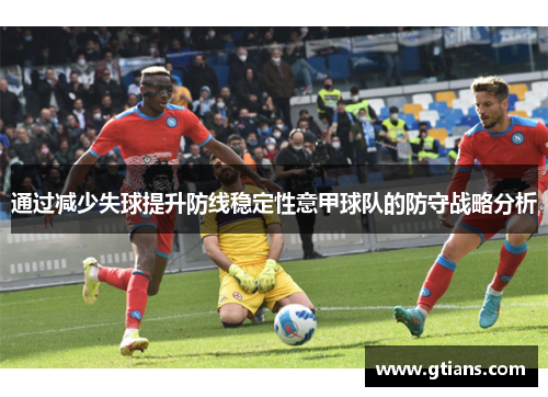 通过减少失球提升防线稳定性意甲球队的防守战略分析